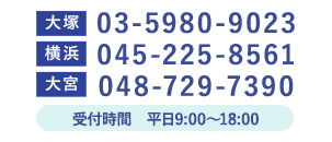 大塚03-5980-9023 横浜045-225-8561 大宮048-729-7390 受付時間 平日9:00~18:00